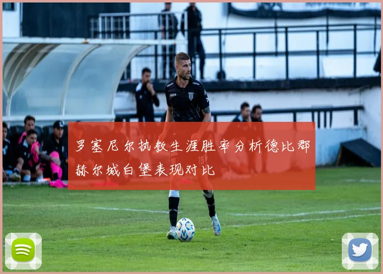 罗塞尼尔执教生涯胜率分析德比郡赫尔城白堡表现对比