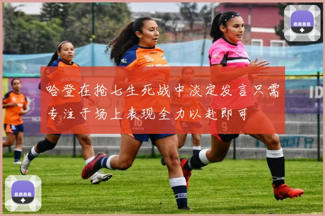 哈登在抢七生死战中淡定发言只需专注于场上表现全力以赴即可